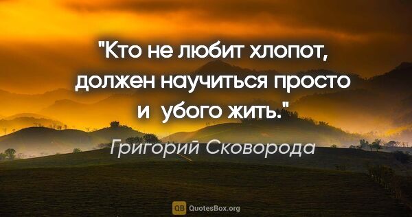 Григорий Сковорода цитата: "Кто не любит хлопот, должен научиться просто и убого жить."
