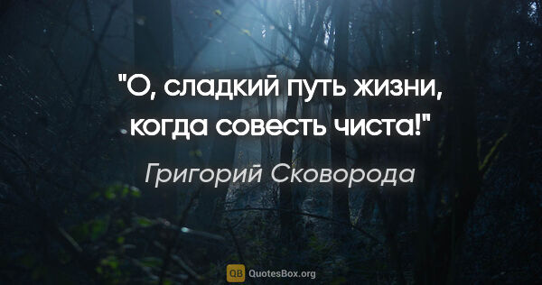 Григорий Сковорода цитата: "О, сладкий путь жизни, когда совесть чиста!"