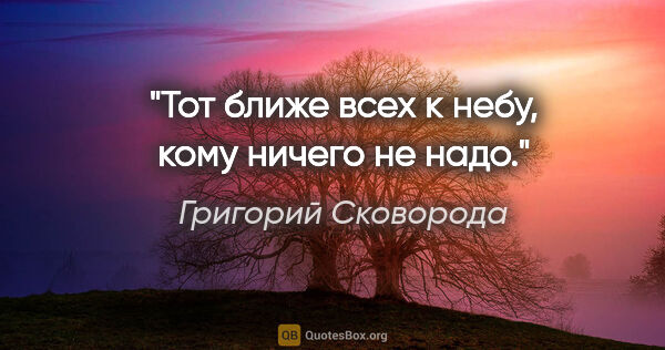 Григорий Сковорода цитата: "Тот ближе всех к небу, кому ничего не надо."