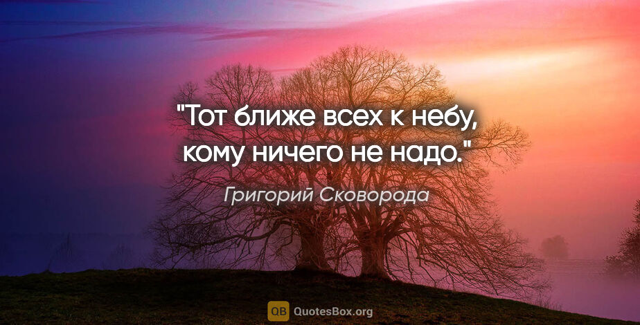 Григорий Сковорода цитата: "Тот ближе всех к небу, кому ничего не надо."