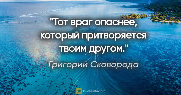 Григорий Сковорода цитата: "Тот враг опаснее, который притворяется твоим другом."