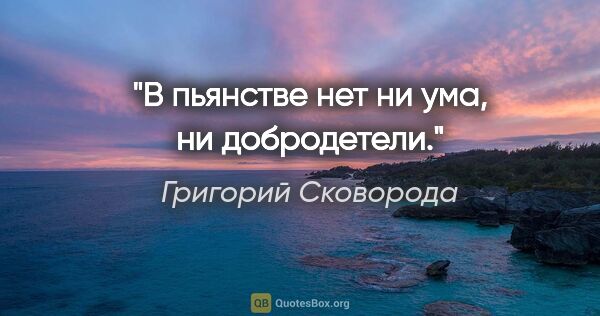 Григорий Сковорода цитата: "В пьянстве нет ни ума, ни добродетели."