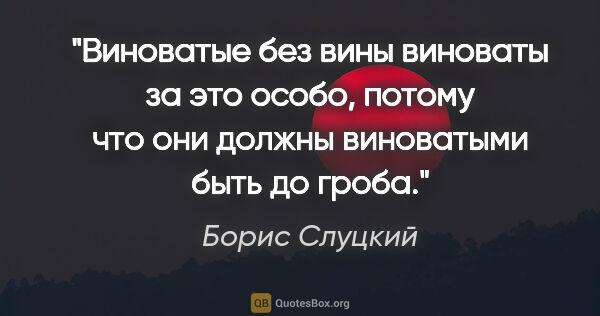 Борис Слуцкий цитата: "Виноватые без вины

виноваты за это особо,

потому что они..."