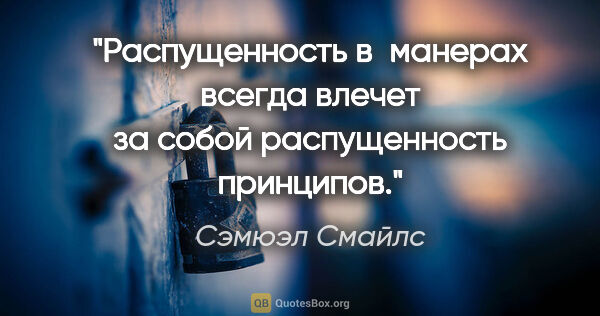 Сэмюэл Смайлс цитата: "Распущенность в манерах всегда влечет за собой распущенность..."