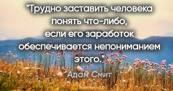 Адам Смит цитата: "Трудно заставить человека понять что-либо, если его заработок..."