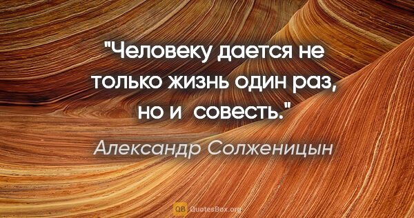 Александр Солженицын цитата: "Человеку дается не только жизнь один раз, но и совесть."