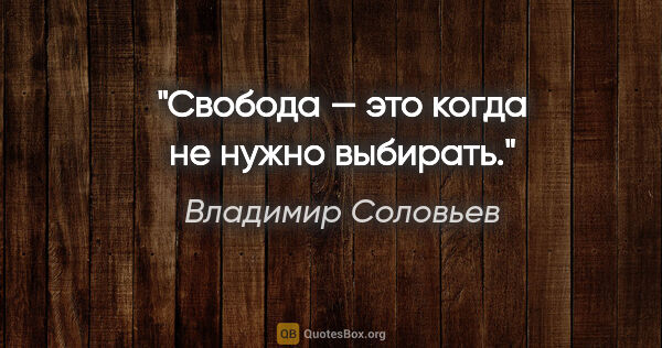 Владимир Соловьев цитата: "Свобода — это когда не нужно выбирать."