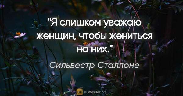 Сильвестр Сталлоне цитата: "Я слишком уважаю женщин, чтобы жениться на них."