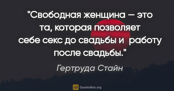 Гертруда Стайн цитата: "Свободная женщина — это та, которая позволяет себе секс до..."