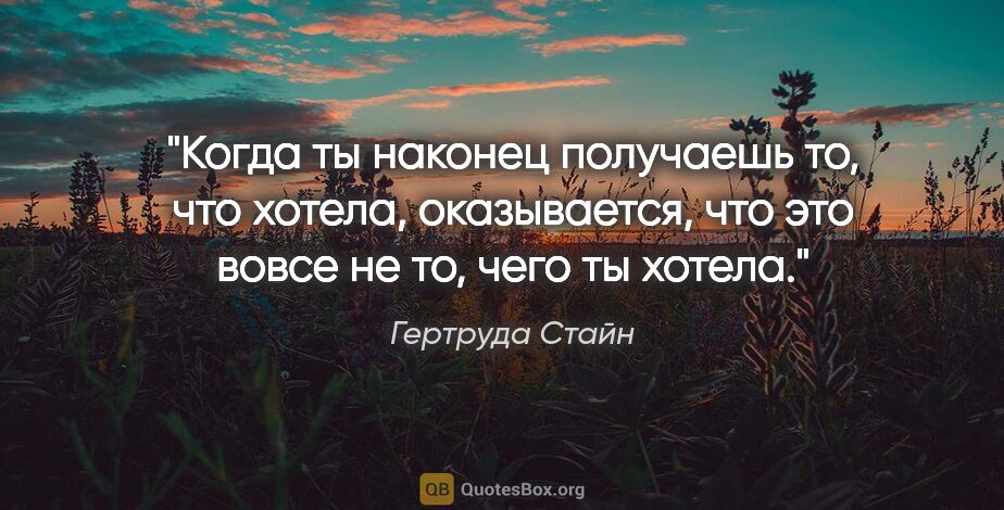 Гертруда Стайн цитата: "Когда ты наконец получаешь то, что хотела, оказывается, что..."