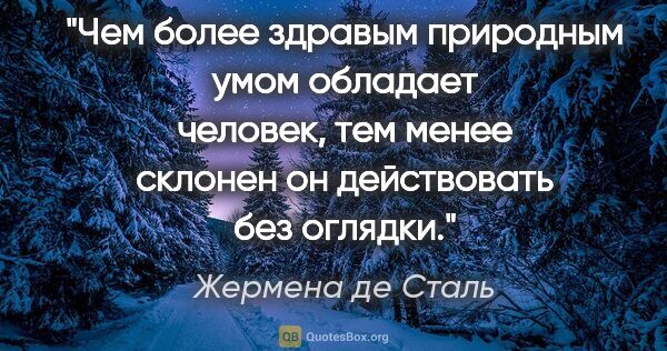 Жермена де Сталь цитата: "Чем более здравым природным умом обладает человек, тем менее..."