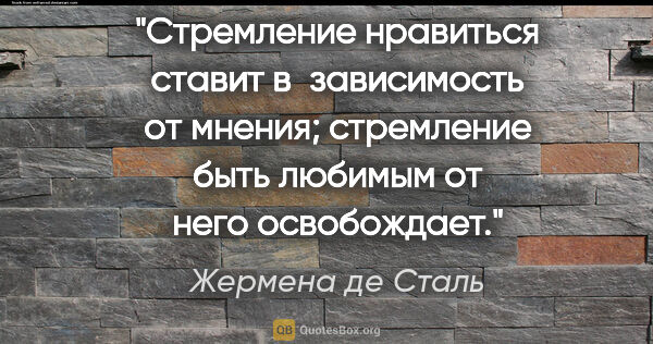 Жермена де Сталь цитата: "Стремление нравиться ставит в зависимость от мнения;..."