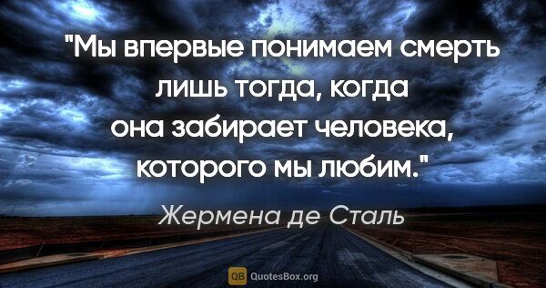 Жермена де Сталь цитата: "Мы впервые понимаем смерть лишь тогда, когда она забирает..."