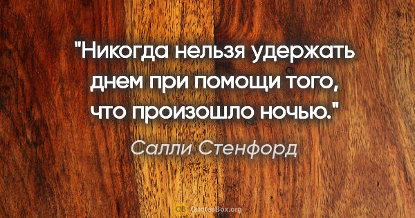 Салли Стенфорд цитата: "Никогда нельзя удержать днем при помощи того, что произошло..."