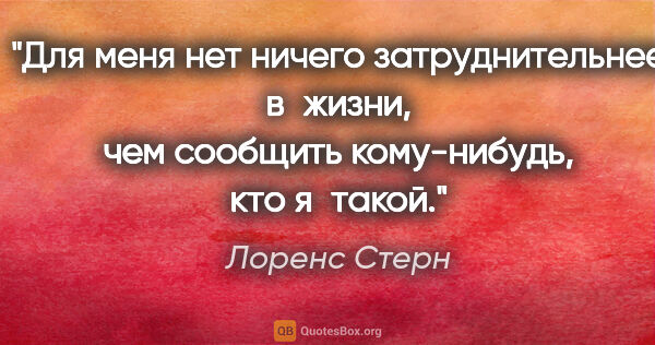 Лоренс Стерн цитата: "Для меня нет ничего затруднительнее в жизни, чем сообщить..."