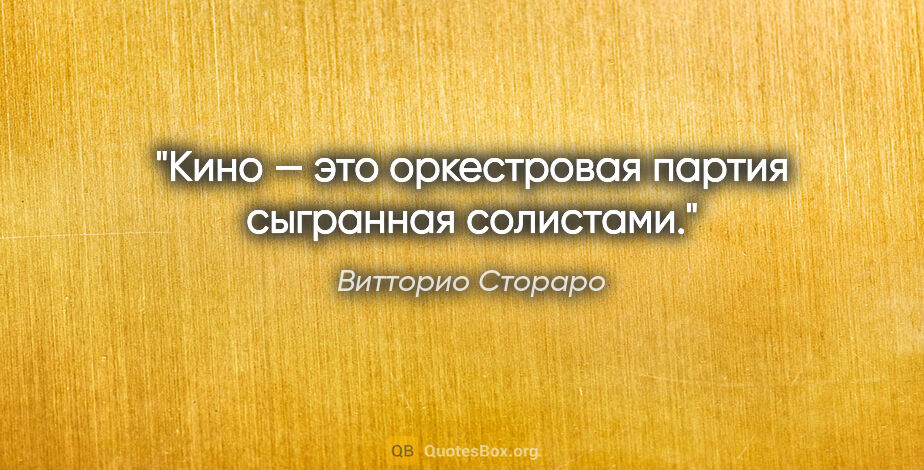 Витторио Стораро цитата: "Кино — это оркестровая партия сыгранная солистами."