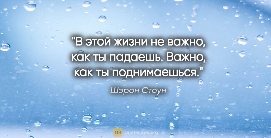 Шэрон Стоун цитата: "В этой жизни не важно, как ты падаешь. Важно, как ты..."