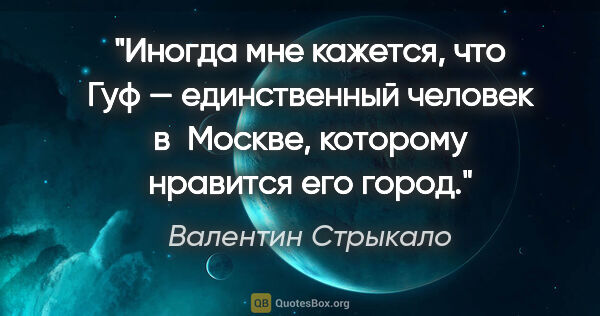 Валентин Стрыкало цитата: "Иногда мне кажется, что Гуф — единственный человек в Москве,..."