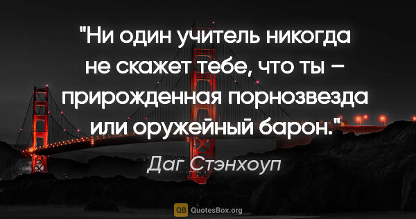 Даг Стэнхоуп цитата: "Ни один учитель никогда не скажет тебе, что ты – прирожденная..."