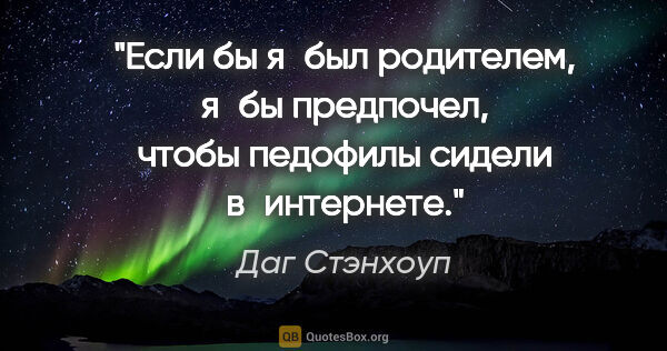 Даг Стэнхоуп цитата: "Если бы я был родителем, я бы предпочел, чтобы педофилы сидели..."