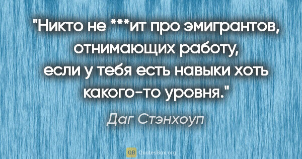 Даг Стэнхоуп цитата: "Никто не ***ит про эмигрантов, отнимающих работу, если у тебя..."