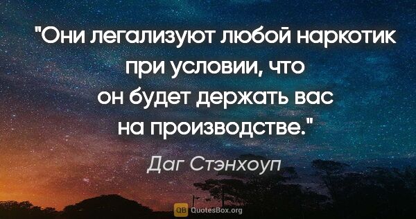 Даг Стэнхоуп цитата: "Они легализуют любой наркотик при условии, что он будет..."