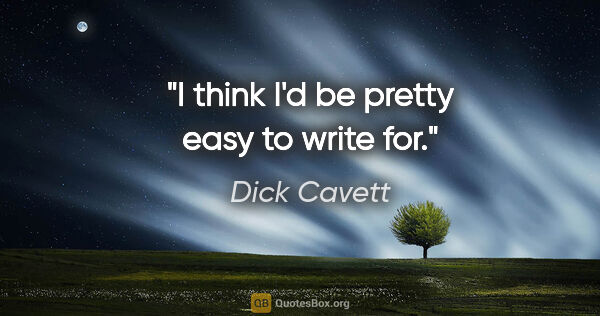 Dick Cavett quote: "I think I'd be pretty easy to write for."