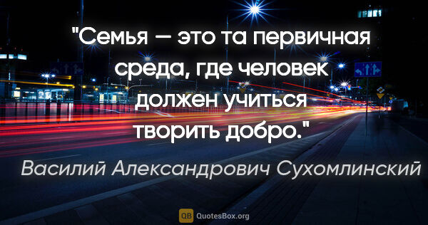 Василий Александрович Сухомлинский цитата: "Семья — это та первичная среда, где человек должен учиться..."