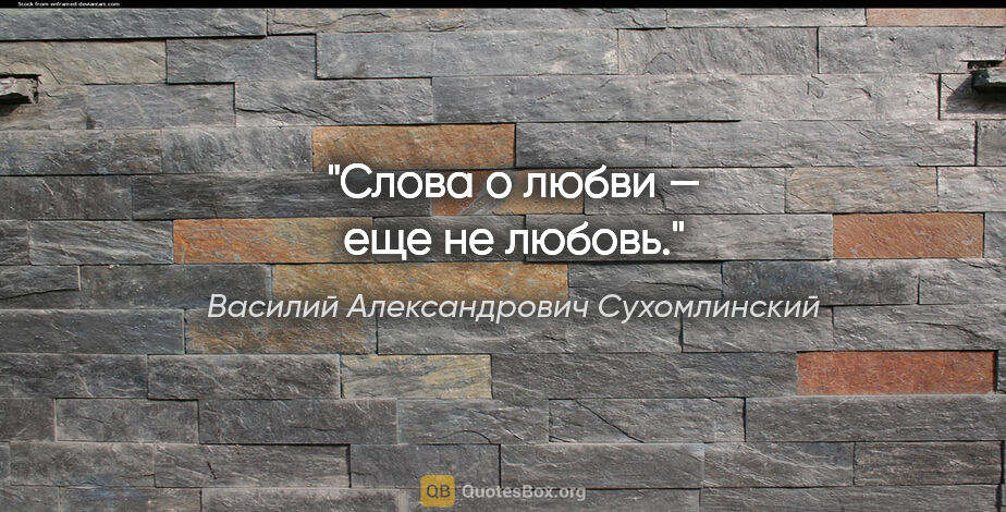 Василий Александрович Сухомлинский цитата: "Слова о любви — еще не любовь."