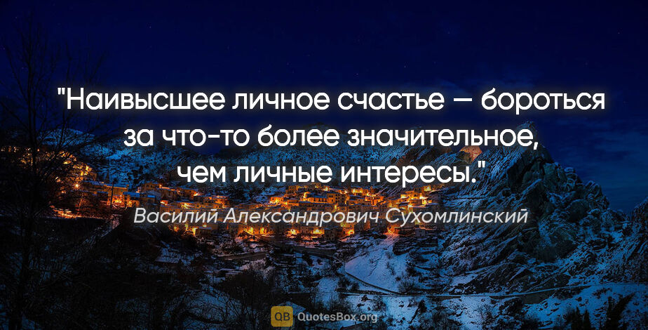 Василий Александрович Сухомлинский цитата: "Наивысшее личное счастье — бороться за что-то более..."