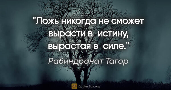 Рабиндранат Тагор цитата: "Ложь никогда не сможет вырасти в истину, вырастая в силе."