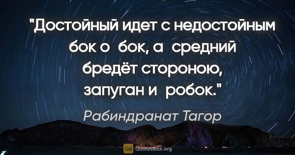 Рабиндранат Тагор цитата: "Достойный идет с недостойным бок о бок,

а средний бредёт..."