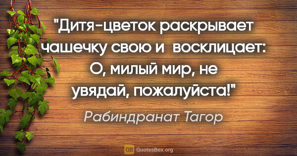 Рабиндранат Тагор цитата: "Дитя-цветок раскрывает чашечку свою и восклицает: «О, милый..."