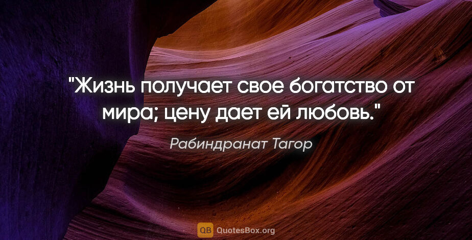 Рабиндранат Тагор цитата: "Жизнь получает свое богатство от мира; цену дает ей любовь."