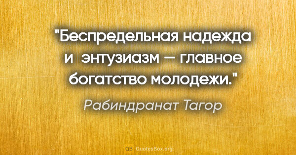 Рабиндранат Тагор цитата: "Беспредельная надежда и энтузиазм — главное богатство молодежи."