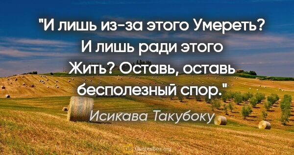 Исикава Такубоку цитата: "«И лишь из-за этого

Умереть?»

«И лишь ради..."