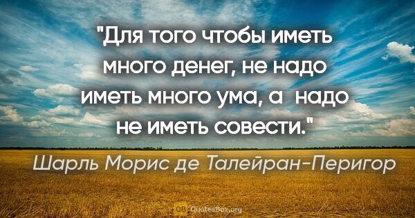 Шарль Морис де Талейран-Перигор цитата: "Для того чтобы иметь много денег, не надо иметь много ума,..."