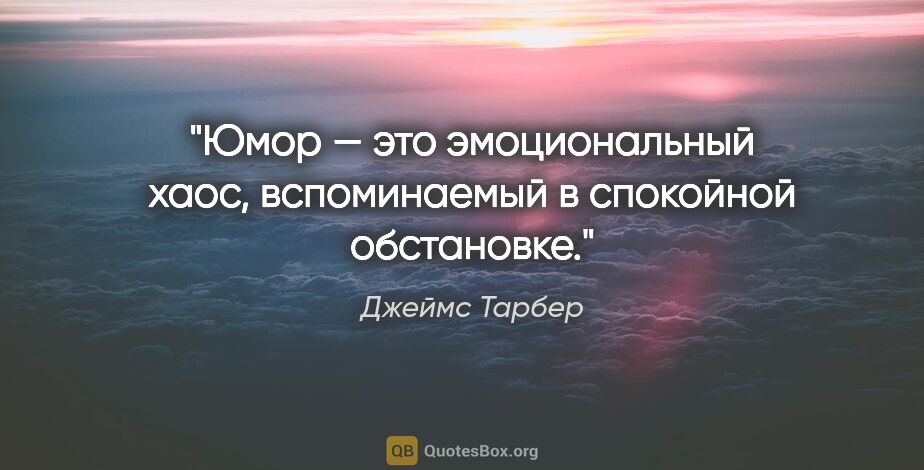 Джеймс Тарбер цитата: "Юмор — это эмоциональный хаос, вспоминаемый в спокойной..."