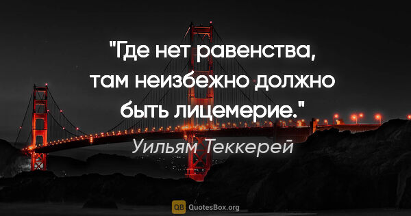 Уильям Теккерей цитата: "Где нет равенства, там неизбежно должно быть лицемерие."