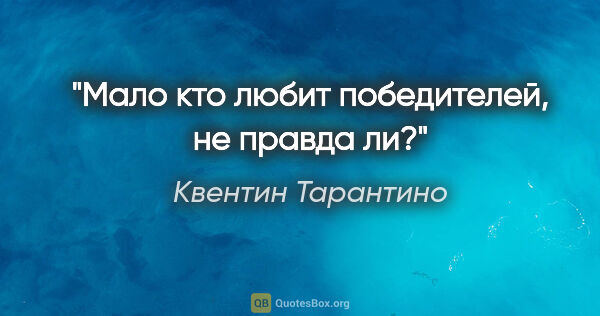 Квентин Тарантино цитата: "Мало кто любит победителей, не правда ли?"