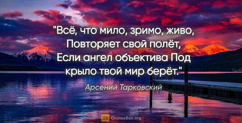 Арсений Тарковский цитата: "Всё, что мило, зримо, живо,

Повторяет свой полёт,

Если ангел..."