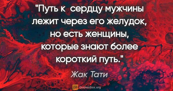 Жак Тати цитата: "Путь к сердцу мужчины лежит через его желудок, но есть..."