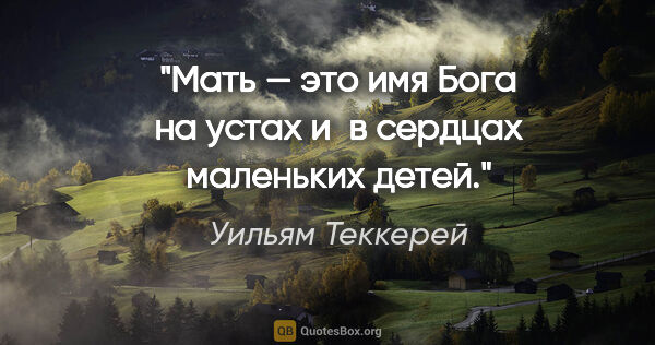 Уильям Теккерей цитата: "Мать — это имя Бога на устах и в сердцах маленьких детей."