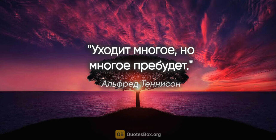 Альфред Теннисон цитата: "Уходит многое, но многое пребудет."