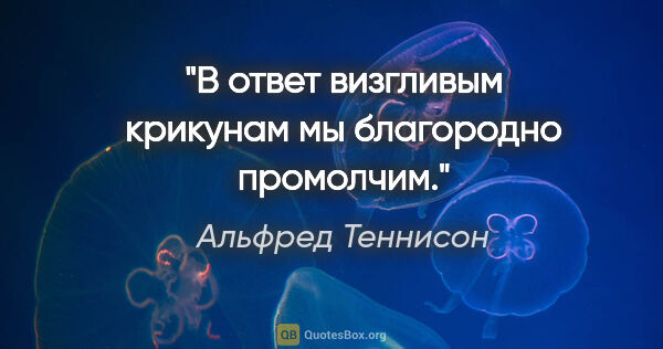 Альфред Теннисон цитата: "В ответ визгливым крикунам мы благородно промолчим."