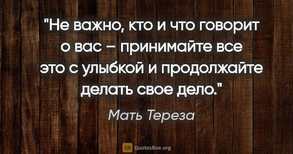 Мать Тереза цитата: "Не важно, кто и что говорит о вас – принимайте все это с..."