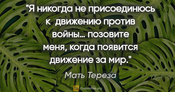 Мать Тереза цитата: "Я никогда не присоединюсь к движению против войны… позовите..."