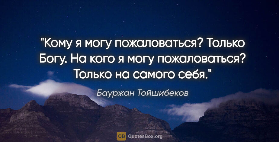 Бауржан Тойшибеков цитата: "Кому я могу пожаловаться? Только Богу. На кого я могу..."