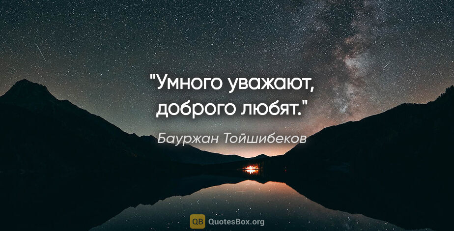 Бауржан Тойшибеков цитата: "Умного уважают, доброго любят."