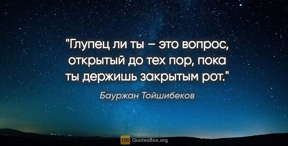 Бауржан Тойшибеков цитата: "Глупец ли ты – это вопрос, открытый до тех пор, пока ты..."